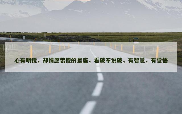 心有明镜，却情愿装傻的星座，看破不说破，有智慧，有觉悟