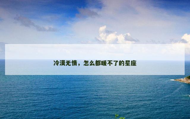冷漠无情，怎么都暖不了的星座