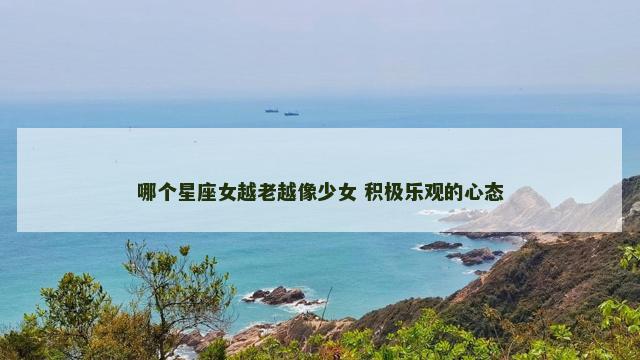 哪个星座女越老越像少女 积极乐观的心态