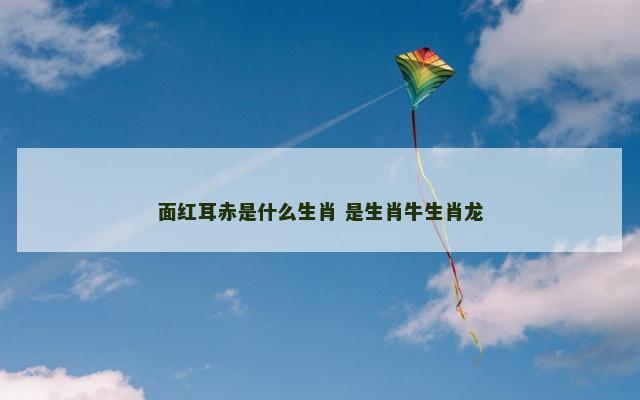 面红耳赤是什么生肖 是生肖牛生肖龙