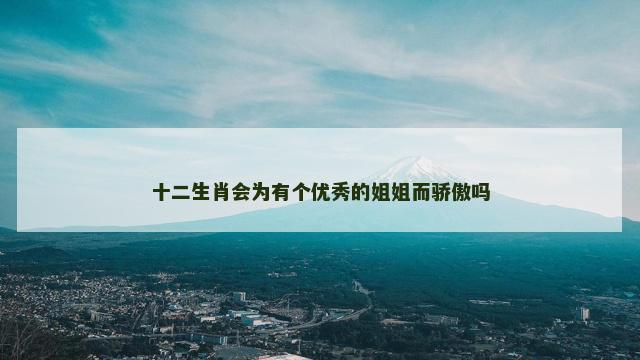 十二生肖会为有个优秀的姐姐而骄傲吗