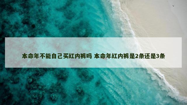 本命年不能自己买红内裤吗 本命年红内裤是2条还是3条