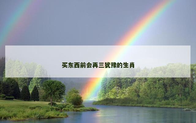 买东西前会再三犹豫的生肖