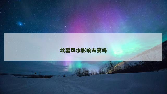 坟墓风水影响夫妻吗