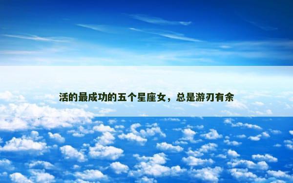 活的最成功的五个星座女，总是游刃有余