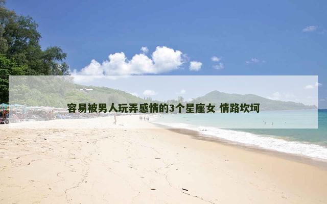 容易被男人玩弄感情的3个星座女 情路坎坷