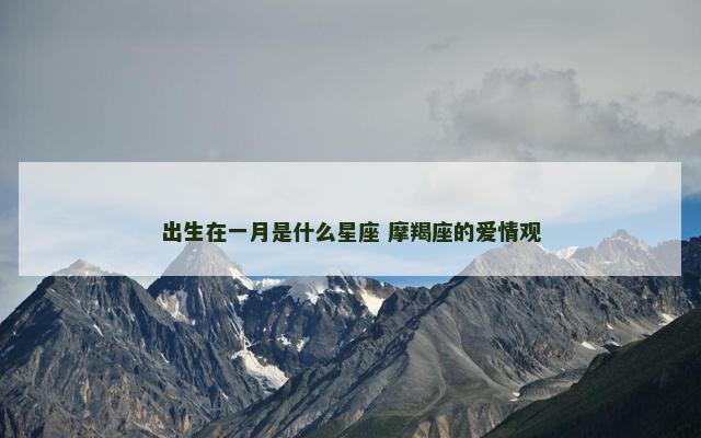 出生在一月是什么星座 摩羯座的爱情观