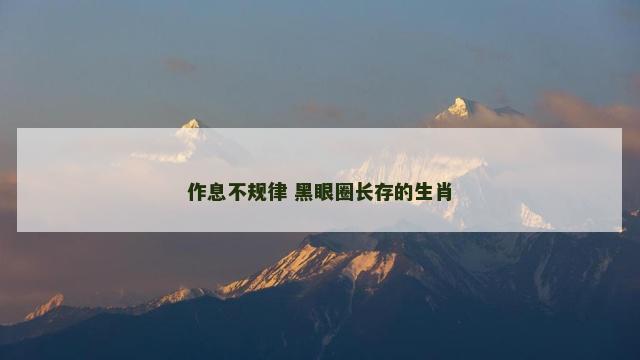 作息不规律 黑眼圈长存的生肖