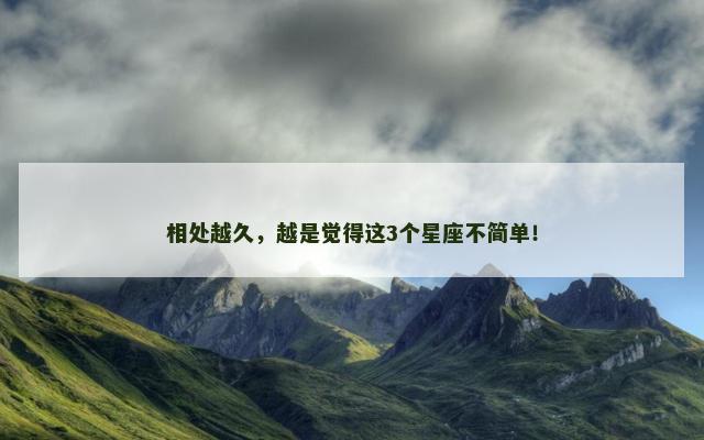 相处越久，越是觉得这3个星座不简单！