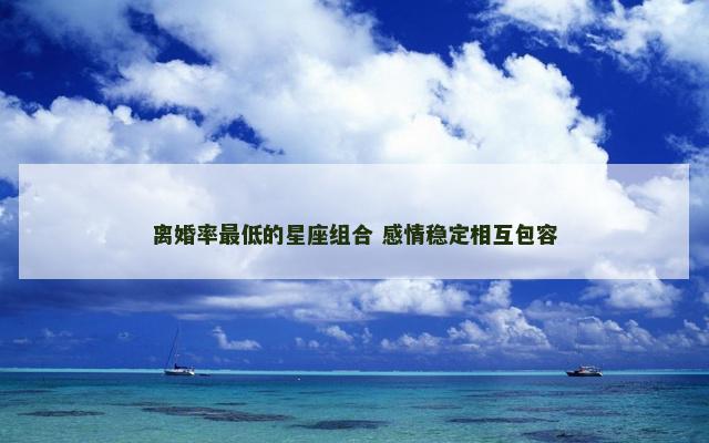 离婚率最低的星座组合 感情稳定相互包容