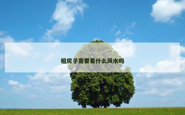 租房子需要看什么风水吗