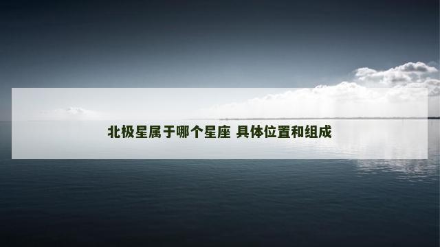 北极星属于哪个星座 具体位置和组成