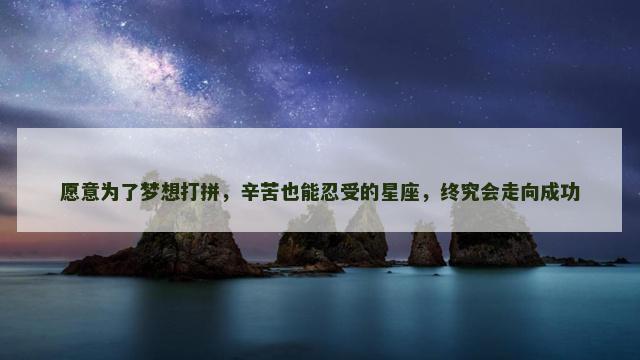 愿意为了梦想打拼，辛苦也能忍受的星座，终究会走向成功