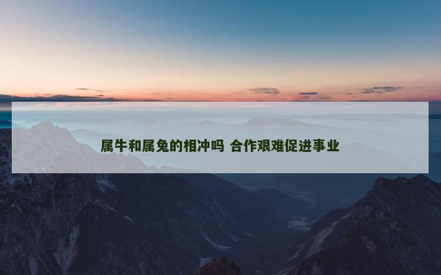 属牛和属兔的相冲吗 合作艰难促进事业