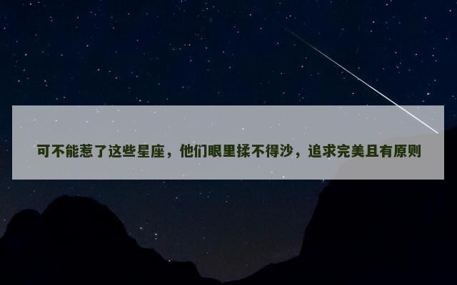 可不能惹了这些星座，他们眼里揉不得沙，追求完美且有原则