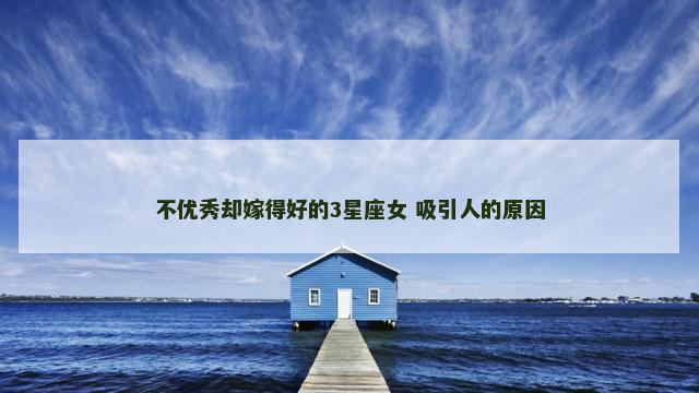 不优秀却嫁得好的3星座女 吸引人的原因