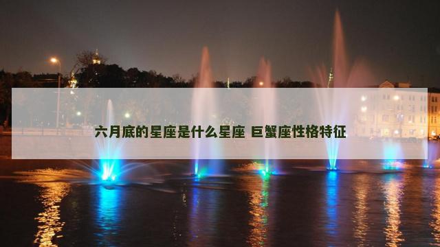 六月底的星座是什么星座 巨蟹座性格特征