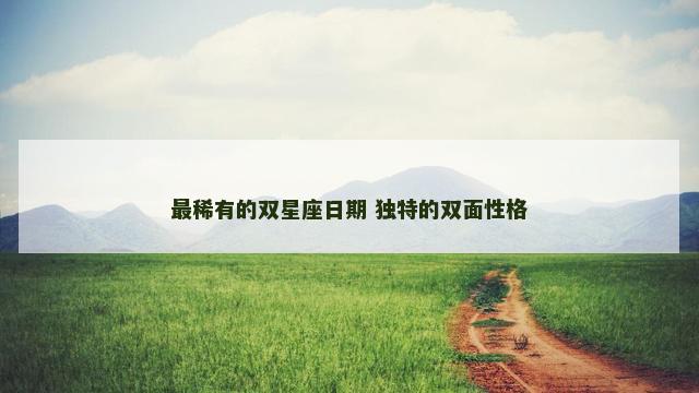 最稀有的双星座日期 独特的双面性格