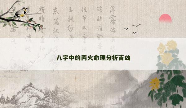 八字中的丙火命理分析吉凶