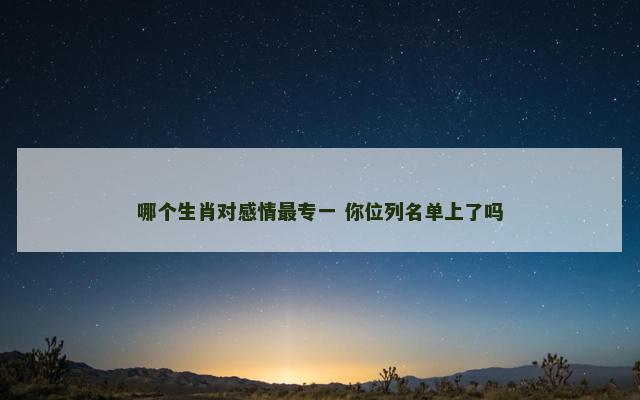 哪个生肖对感情最专一 你位列名单上了吗