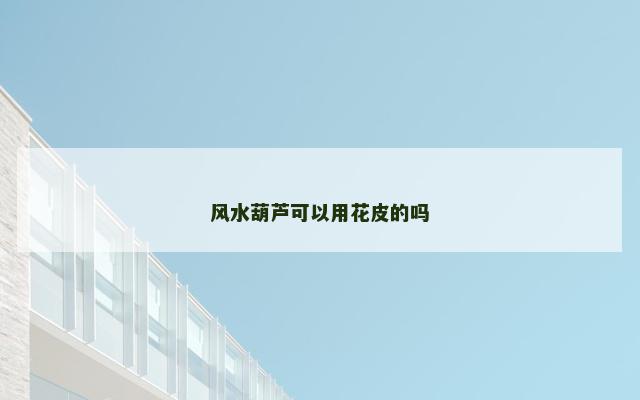风水葫芦可以用花皮的吗