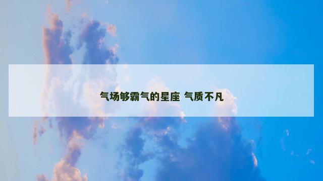 气场够霸气的星座 气质不凡