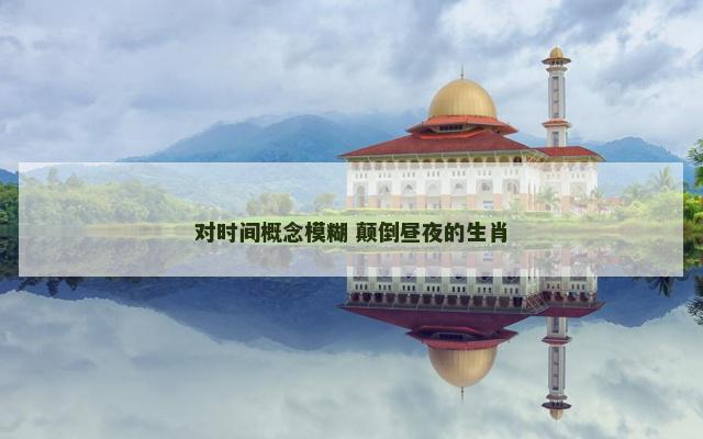 对时间概念模糊 颠倒昼夜的生肖