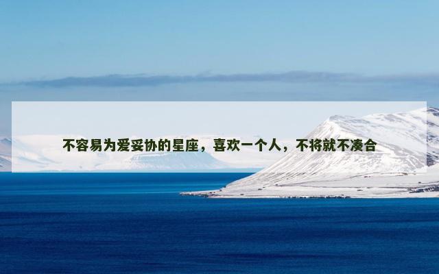 不容易为爱妥协的星座，喜欢一个人，不将就不凑合