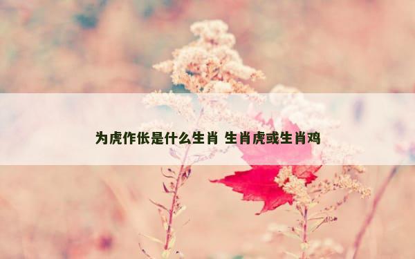 为虎作伥是什么生肖 生肖虎或生肖鸡