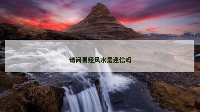 请问易经风水是迷信吗
