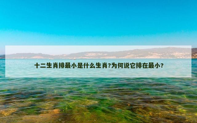 十二生肖排最小是什么生肖?为何说它排在最小?