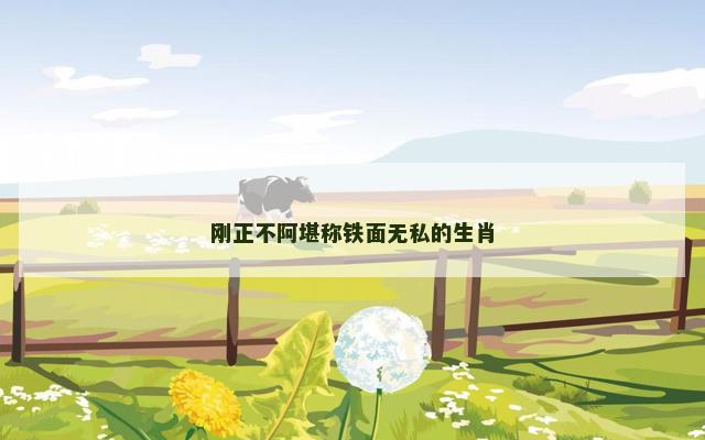 刚正不阿堪称铁面无私的生肖