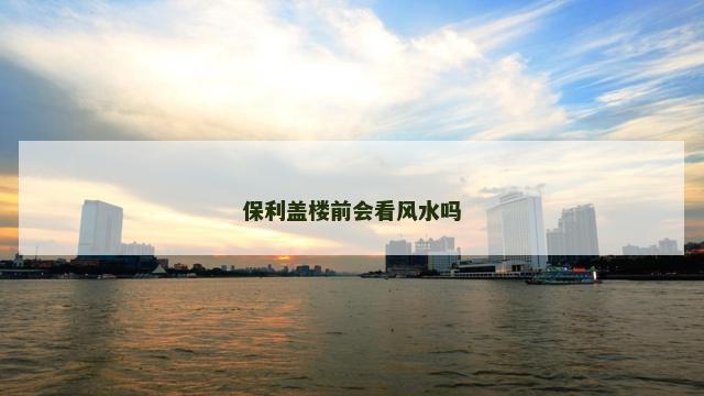 保利盖楼前会看风水吗