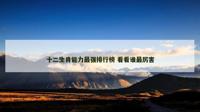 十二生肖能力最强排行榜 看看谁最厉害