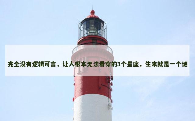 完全没有逻辑可言，让人根本无法看穿的3个星座，生来就是一个谜