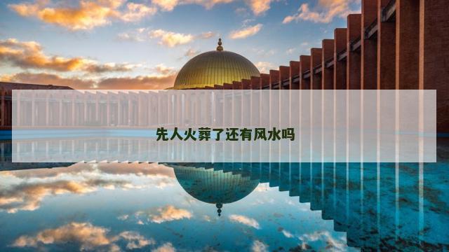 先人火葬了还有风水吗