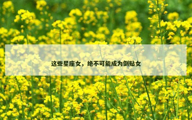 这些星座女，绝不可能成为倒贴女