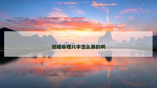 初婚命理八字怎么算的啊
