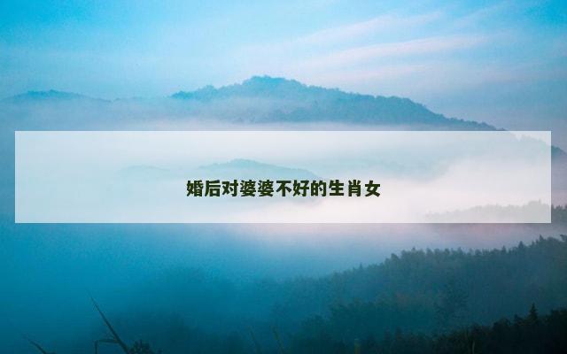 婚后对婆婆不好的生肖女