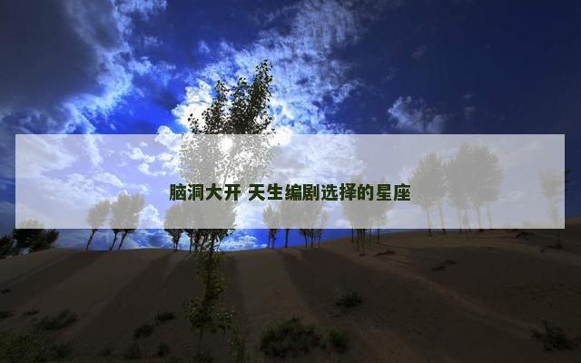 脑洞大开 天生编剧选择的星座