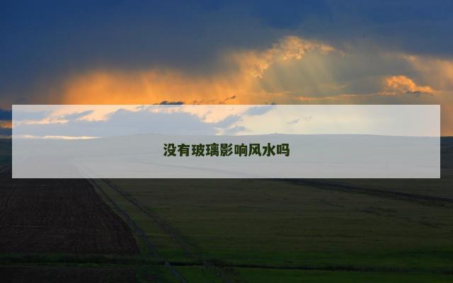 没有玻璃影响风水吗