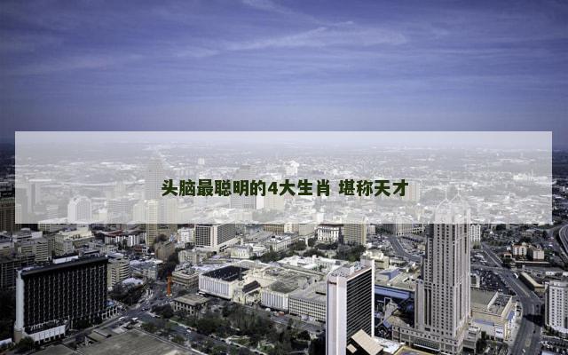 头脑最聪明的4大生肖 堪称天才
