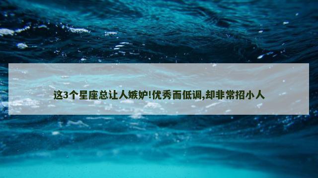 这3个星座总让人嫉妒!优秀而低调,却非常招小人