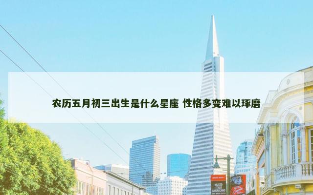 农历五月初三出生是什么星座 性格多变难以琢磨