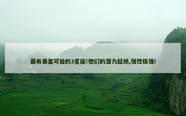 最有暴富可能的3星座!他们的潜力超绝,悟性极强!