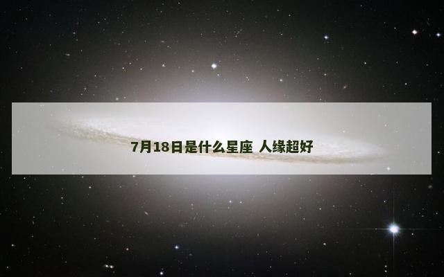 7月18日是什么星座 人缘超好