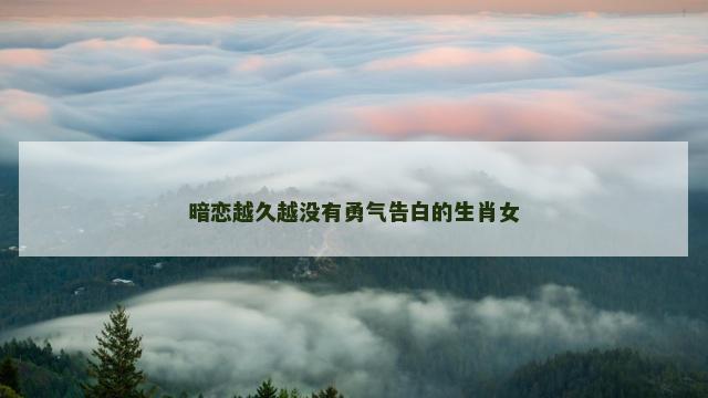 暗恋越久越没有勇气告白的生肖女