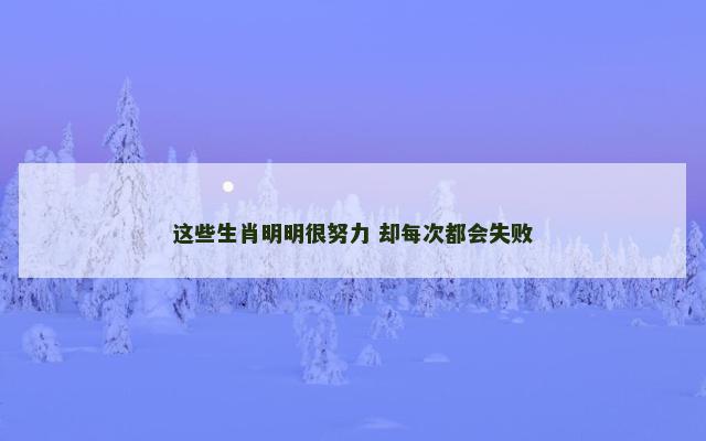 这些生肖明明很努力 却每次都会失败
