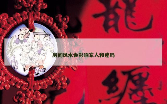 房间风水会影响家人和睦吗