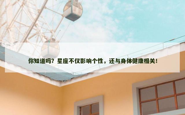 你知道吗？星座不仅影响个性，还与身体健康相关！